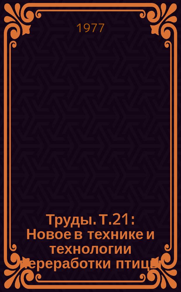Труды. Т.21 : Новое в технике и технологии переработки птицы