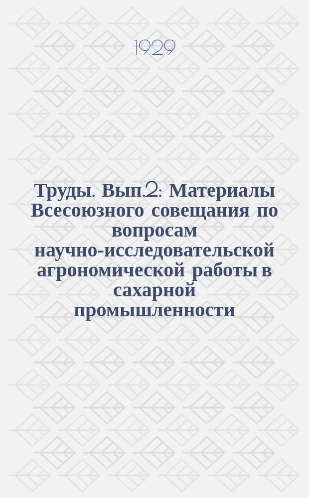 Труды. Вып.2 : Материалы Всесоюзного совещания по вопросам научно-исследовательской агрономической работы в сахарной промышленности, созванного ЦИНС̕ом и Сортоводно-семенным управлением Сахаротреста в Киеве 12-19 декабря 1928 года