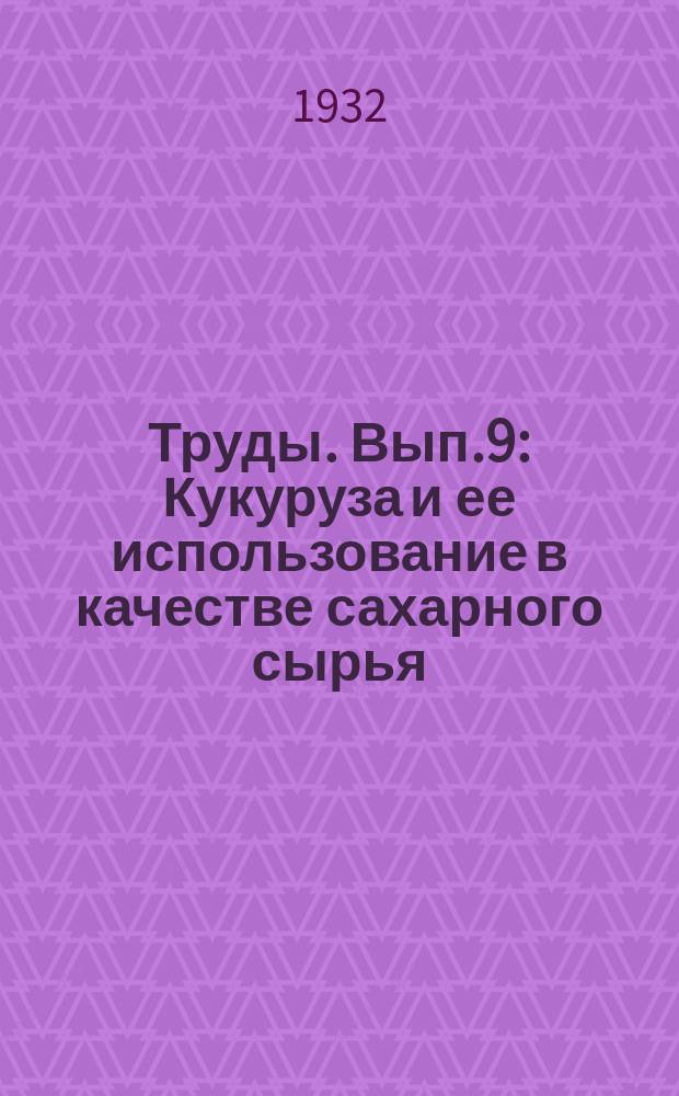 Труды. Вып.9 : Кукуруза и ее использование в качестве сахарного сырья