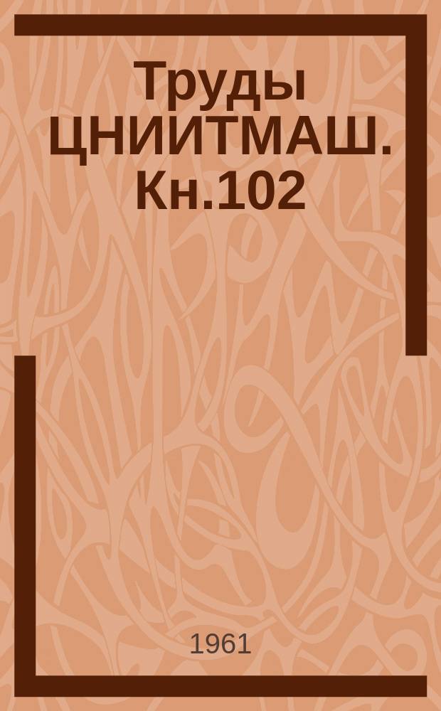 Труды ЦНИИТМАШ. Кн.102 : Исследование технологических процессов в тяжелом машиностроении