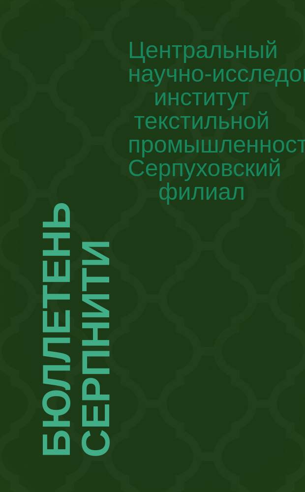 Бюллетень СерпНИТИ : Ежемесячный журн. Серпух. филиала Науч.-исслед. ин-та текстильной пром-сти и Гос. Серпух. хлопчато-бумажного треста