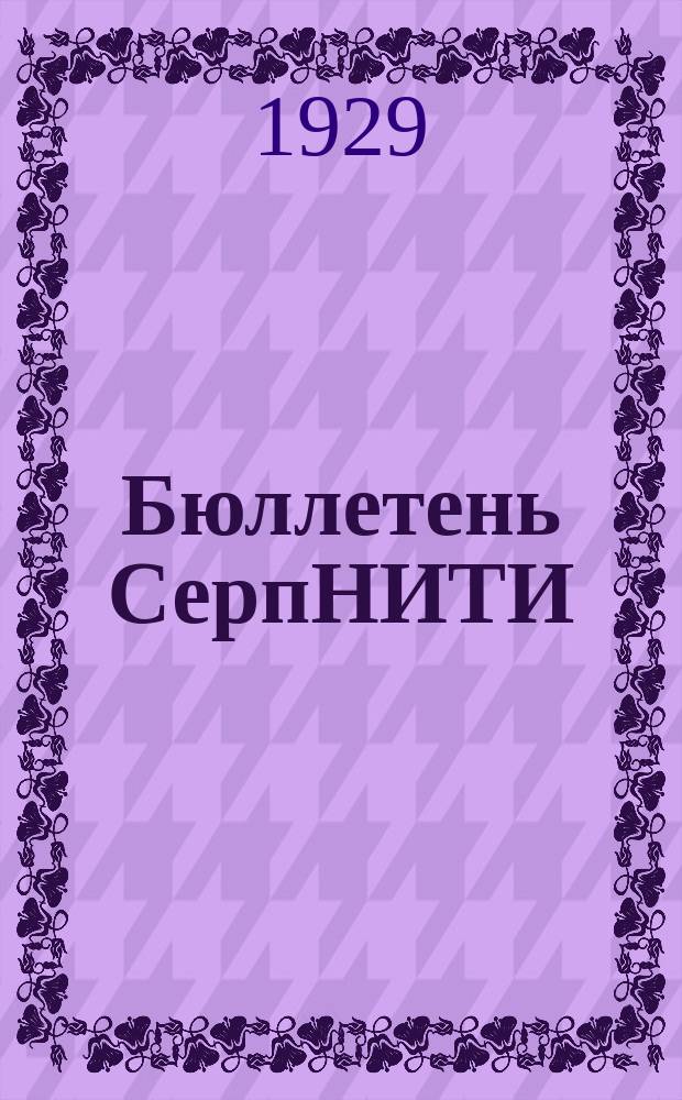 Бюллетень СерпНИТИ : Ежемесячный журн. Серпух. филиала Науч.-исслед. ин-та текстильной пром-сти и Гос. Серпух. хлопчато-бумажного треста. 1929/1930, №15