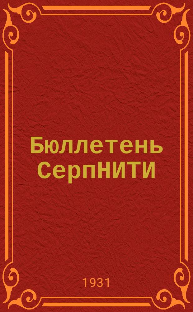 Бюллетень СерпНИТИ : Ежемесячный журн. Серпух. филиала Науч.-исслед. ин-та текстильной пром-сти и Гос. Серпух. хлопчато-бумажного треста. 1931, №7