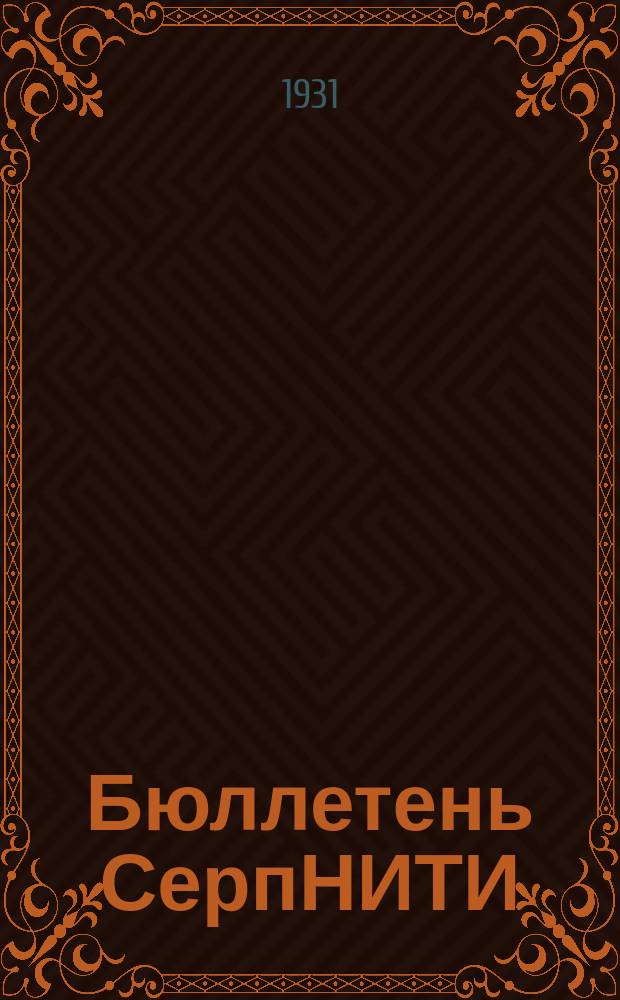 Бюллетень СерпНИТИ : Ежемесячный журн. Серпух. филиала Науч.-исслед. ин-та текстильной пром-сти и Гос. Серпух. хлопчато-бумажного треста. 1931, №10