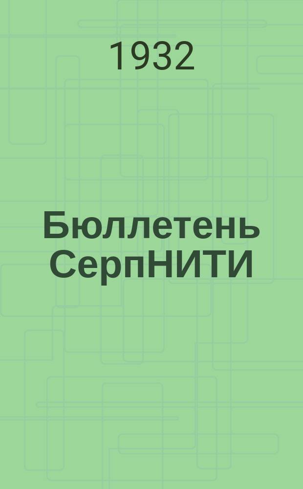 Бюллетень СерпНИТИ : Ежемесячный журн. Серпух. филиала Науч.-исслед. ин-та текстильной пром-сти и Гос. Серпух. хлопчато-бумажного треста. 1932, №2/3