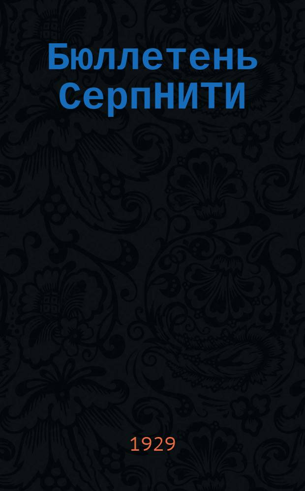 Бюллетень СерпНИТИ : Ежемесячный журн. Серпух. филиала Науч.-исслед. ин-та текстильной пром-сти и Гос. Серпух. хлопчато-бумажного треста. Бюллетень СерпНИТИ