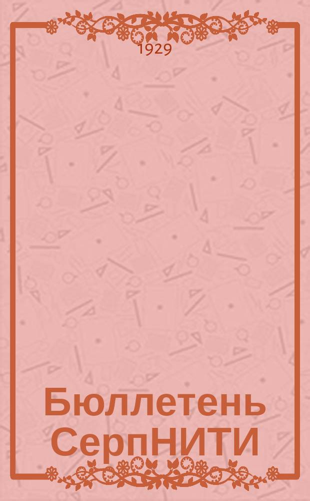 Бюллетень СерпНИТИ : Ежемесячный журн. Серпух. филиала Науч.-исслед. ин-та текстильной пром-сти и Гос. Серпух. хлопчато-бумажного треста. Бюллетень СерпНИТИ