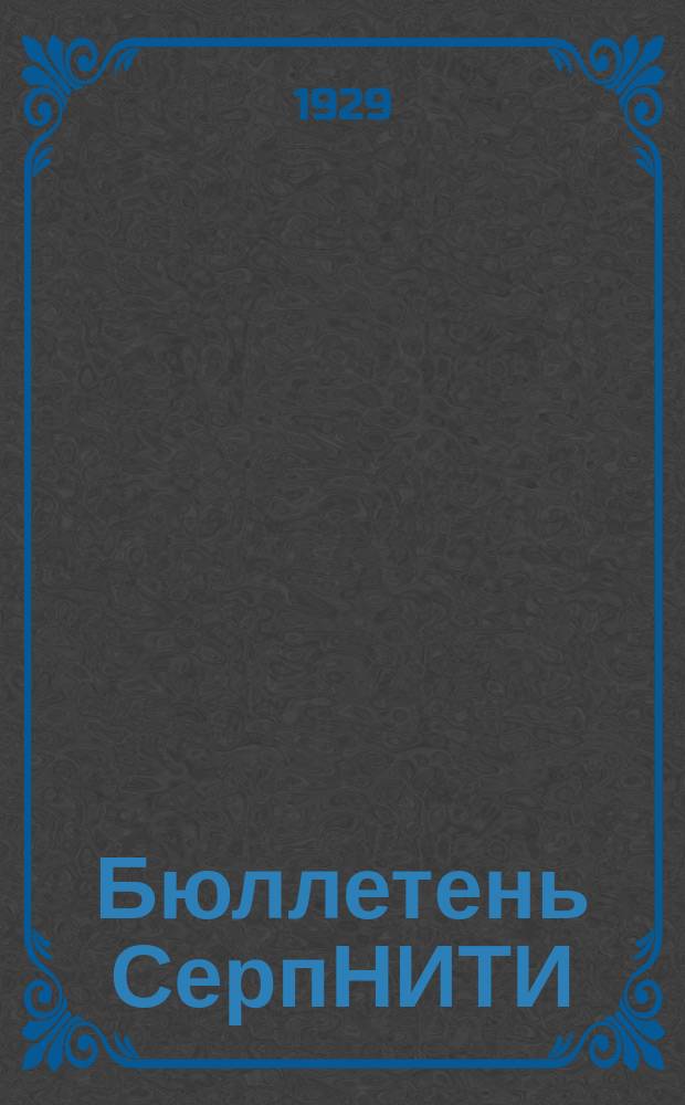 Бюллетень СерпНИТИ : Ежемесячный журн. Серпух. филиала Науч.-исслед. ин-та текстильной пром-сти и Гос. Серпух. хлопчато-бумажного треста. 1929/1930, №1