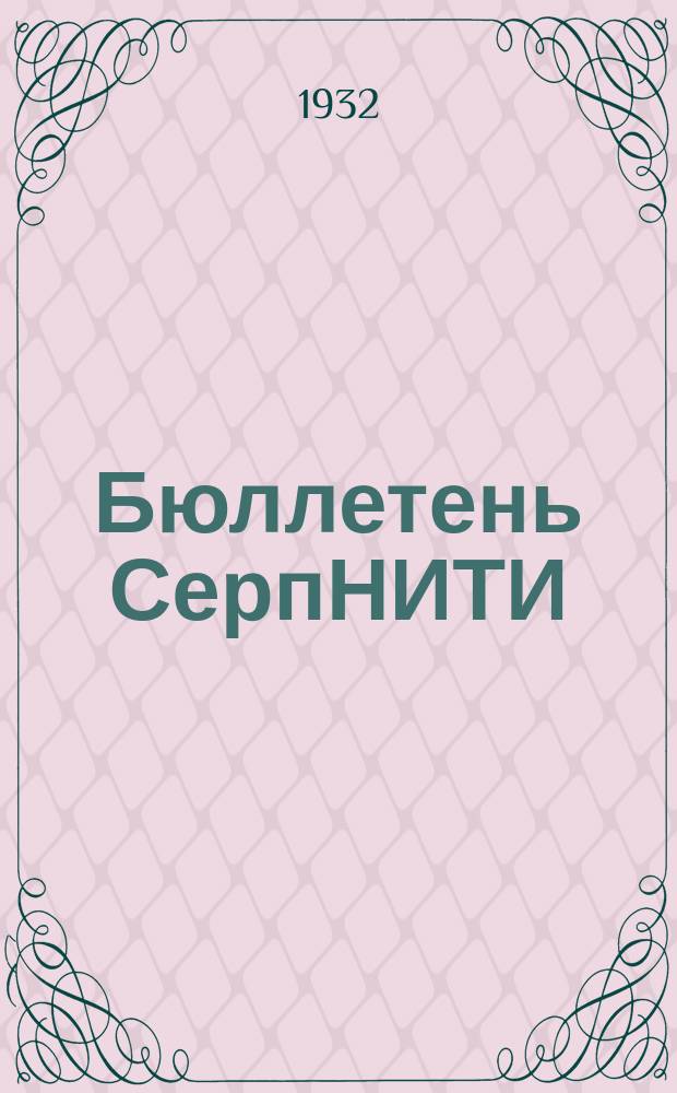 Бюллетень СерпНИТИ : Ежемесячный журн. Серпух. филиала Науч.-исслед. ин-та текстильной пром-сти и Гос. Серпух. хлопчато-бумажного треста. 1932, №2/3