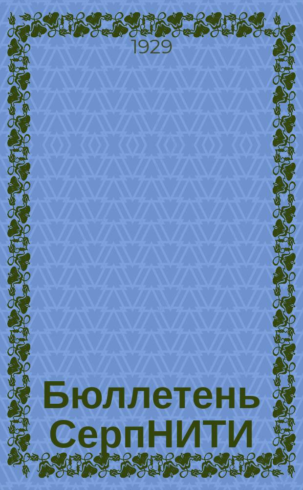Бюллетень СерпНИТИ : Ежемесячный журн. Серпух. филиала Науч.-исслед. ин-та текстильной пром-сти и Гос. Серпух. хлопчато-бумажного треста. Бюллетень СерпНИТИ