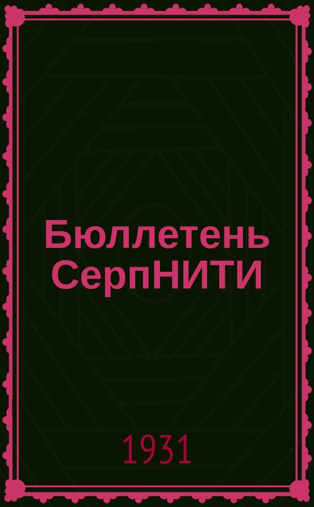 Бюллетень СерпНИТИ : Ежемесячный журн. Серпух. филиала Науч.-исслед. ин-та текстильной пром-сти и Гос. Серпух. хлопчато-бумажного треста. 1931, №5