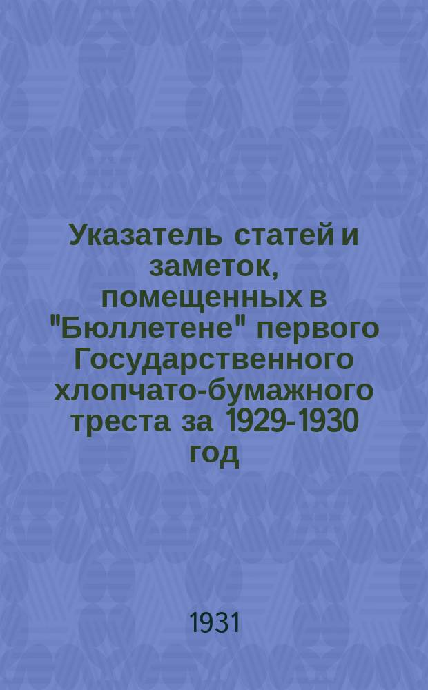 Указатель статей и заметок, помещенных в "Бюллетене" первого Государственного хлопчато-бумажного треста за 1929-1930 год