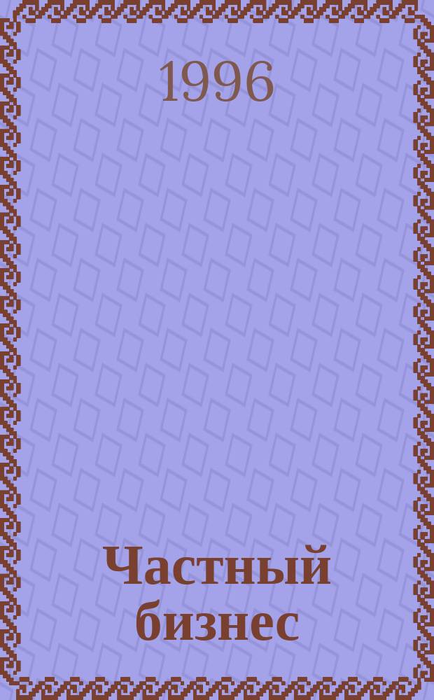 Частный бизнес : Реклам.-информ. прил. 1996, №7(194)