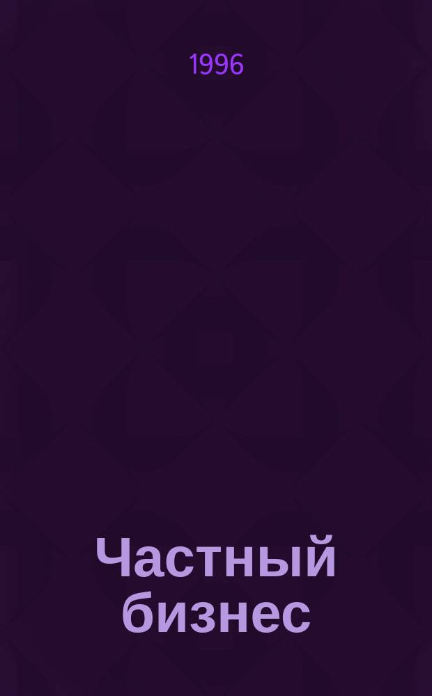 Частный бизнес : Реклам.-информ. прил. 1996, №8(195)