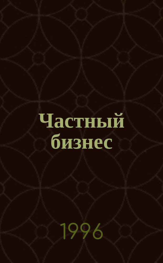 Частный бизнес : Реклам.-информ. прил. 1996, №10(197)