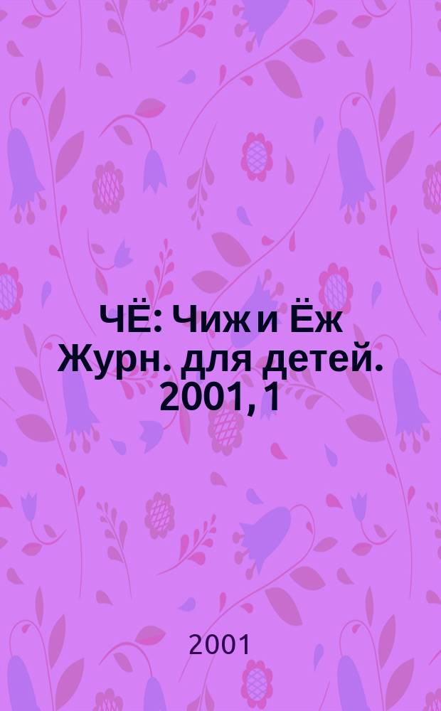 ЧЁ : Чиж и Ёж Журн. для детей. 2001, 1(8)