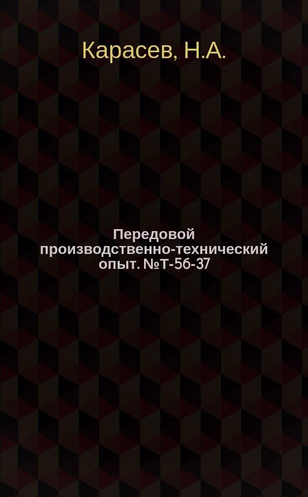 Передовой производственно-технический опыт. №Т-56-37/1 : Объемная закалка конических шестерен с нагревом токами высокой частоты. Эффективность цементации с эвтектоидной концентрацией углерода
