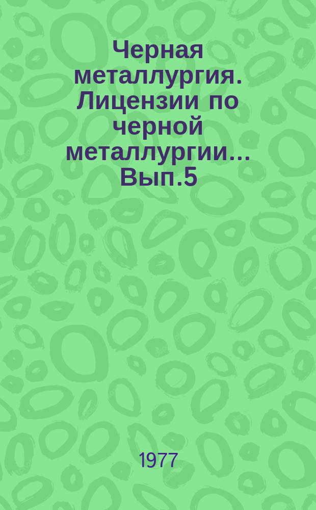 Черная металлургия. Лицензии по черной металлургии... Вып.5 : (...социалистических, капиталистических и развивающихся стран)
