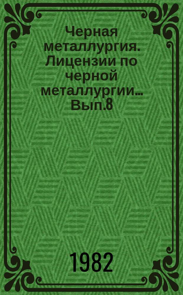 Черная металлургия. Лицензии по черной металлургии... Вып.8 : (... капиталистических стран)