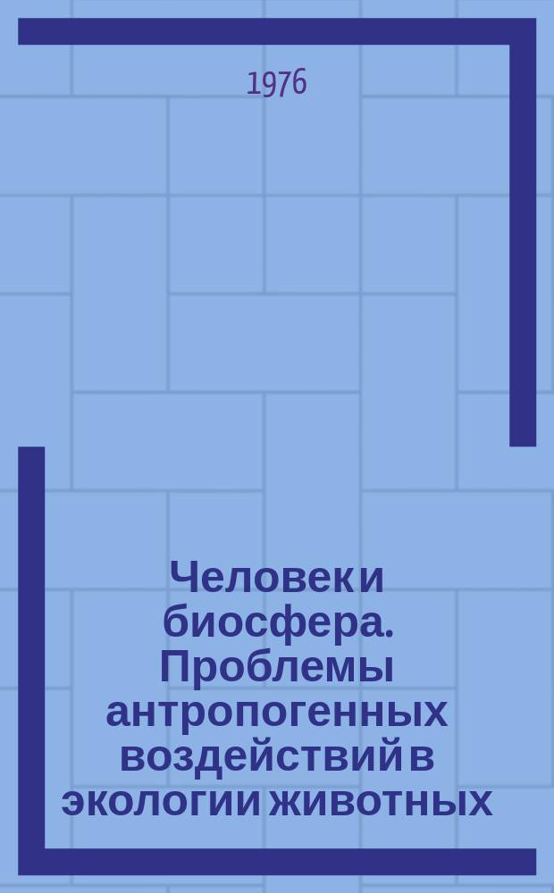 Человек и биосфера. Проблемы антропогенных воздействий в экологии животных : Ежемес. библиогр. указ