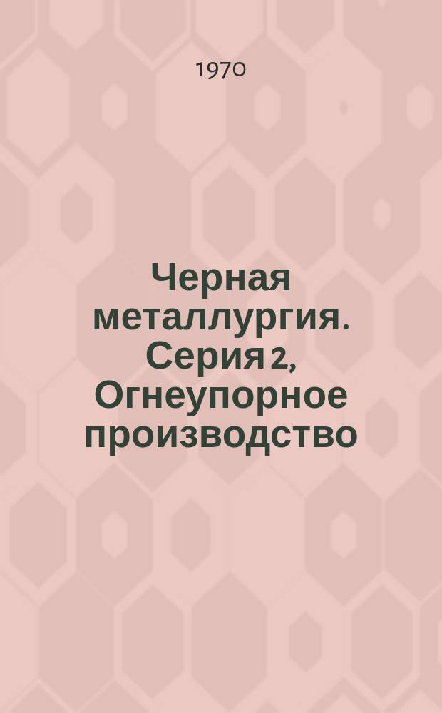 Черная металлургия. Серия 2, Огнеупорное производство : Библиогр. указатель текущей отечеств. и иностр. литературы
