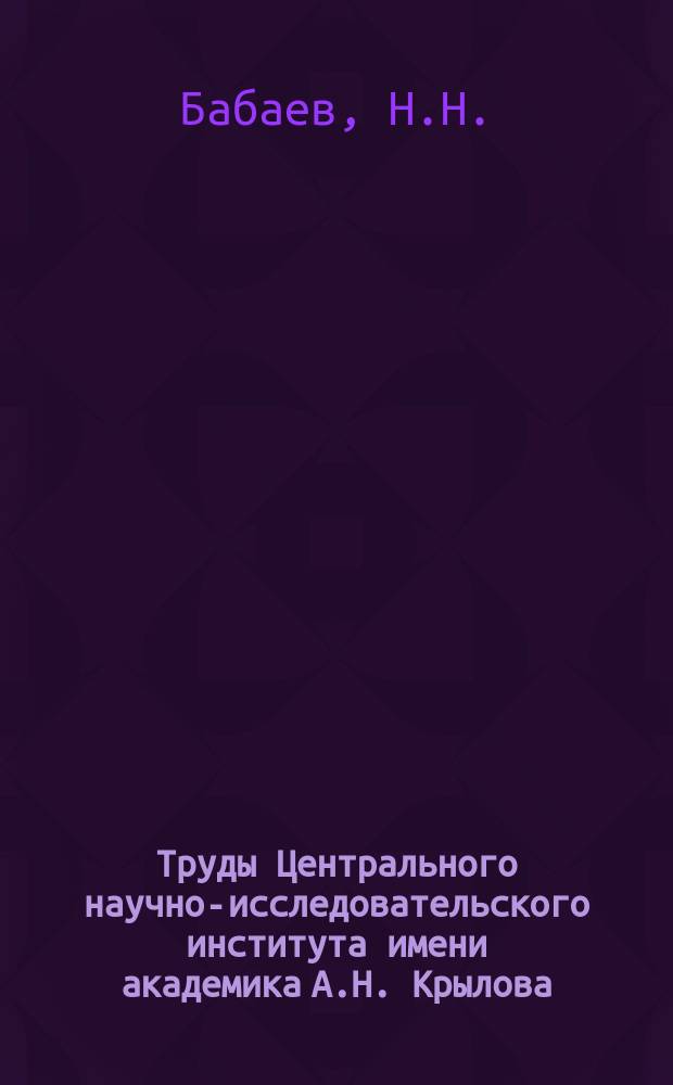 Труды Центрального научно-исследовательского института имени академика А.Н. Крылова. Вып.65 : Исследование периодических усилий, передаваемых корпусу корабля работающим гребным винтом