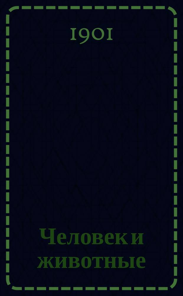 Человек и животные : Ежемес. илл. журн. Изд. Росс. о-ва покровительства животным