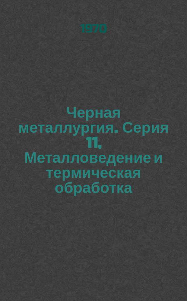 Черная металлургия. Серия 11, Металловедение и термическая обработка : Библиогр. указатель текущей отечеств. и иностр. литературы
