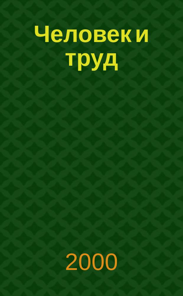 Человек и труд : Ежемес. науч.-практ. журн. 2000, 3