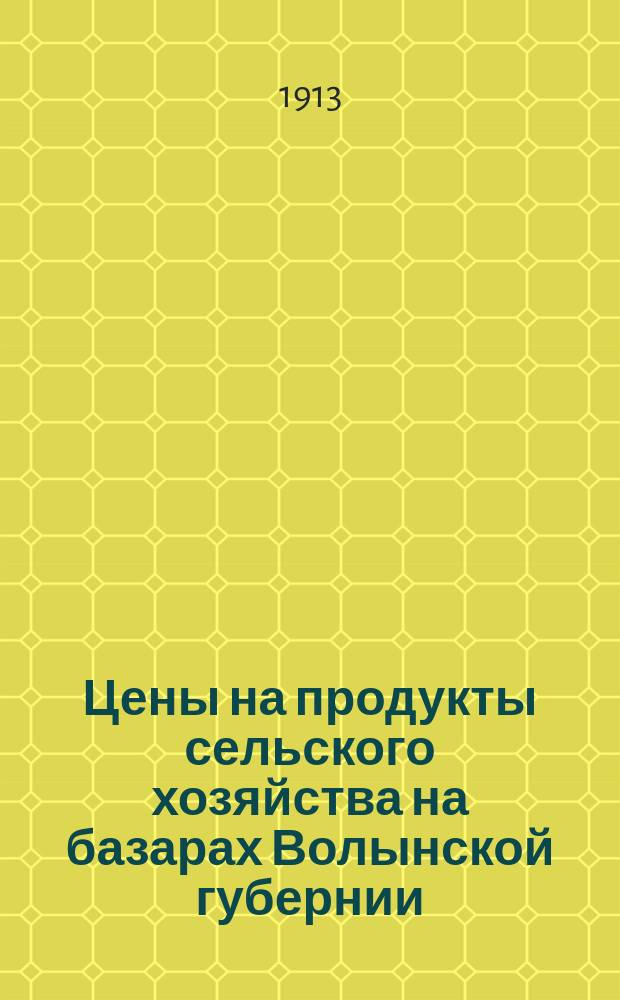 Цены на продукты сельского хозяйства на базарах Волынской губернии : По сообщ. корреспондентов. 1913, январь