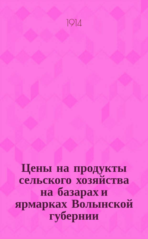 Цены на продукты сельского хозяйства на базарах и ярмарках Волынской губернии : По сообщ. добровольных кор. 1914, июль