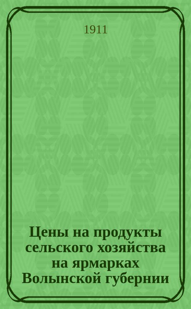 Цены на продукты сельского хозяйства на ярмарках Волынской губернии : По сообщ. корреспондентов. 1911, октябрь