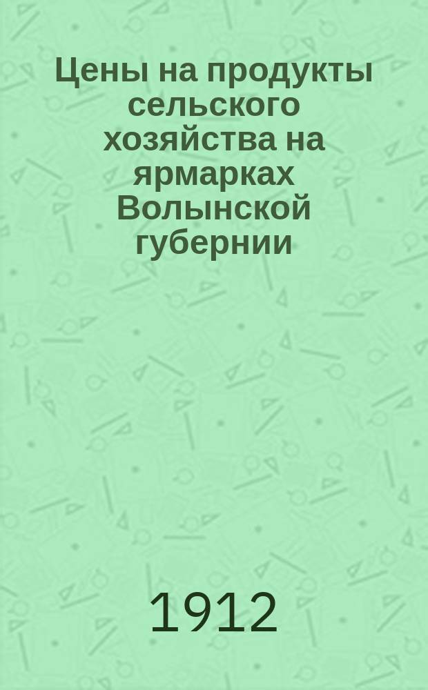 Цены на продукты сельского хозяйства на ярмарках Волынской губернии : По сообщ. корреспондентов. 1912, сентябрь