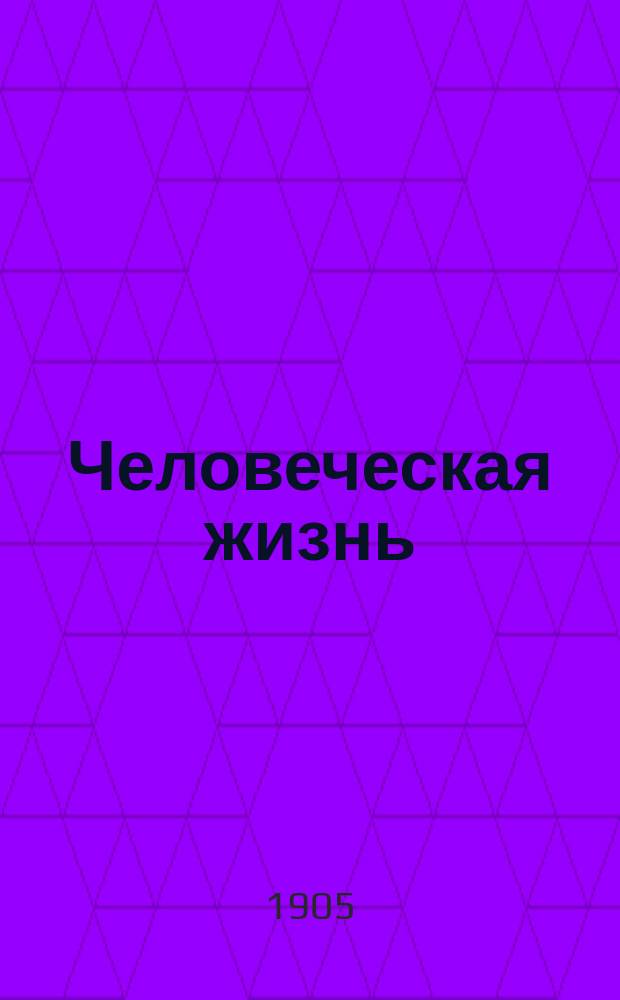 Человеческая жизнь : Ежемес. журнал