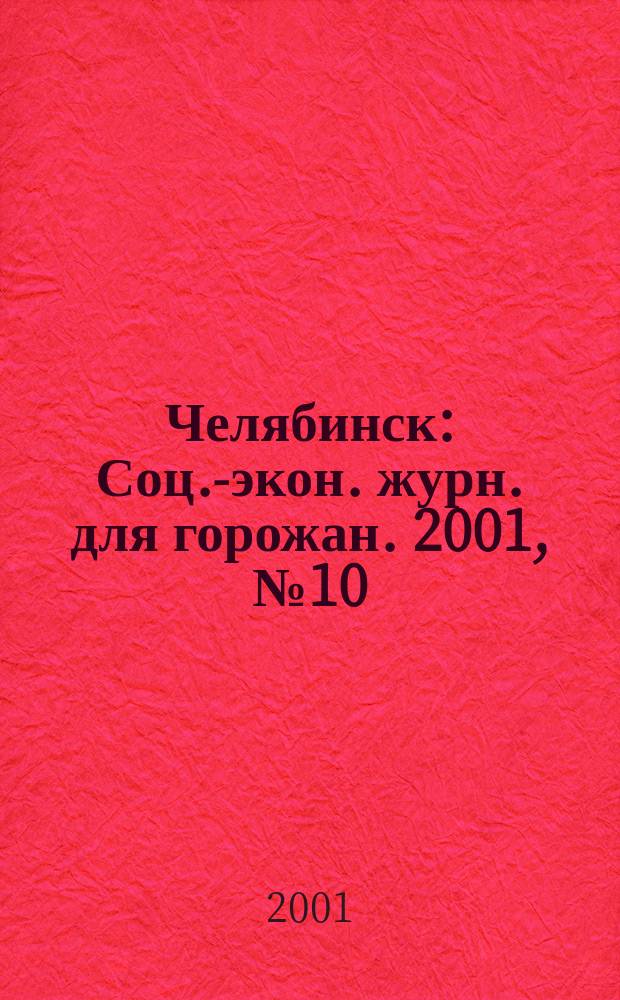 Челябинск : Соц.-экон. журн. для горожан. 2001, №10(59)