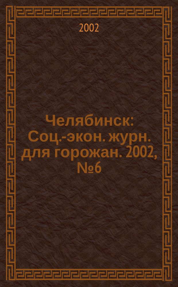 Челябинск : Соц.-экон. журн. для горожан. 2002, №6(67)
