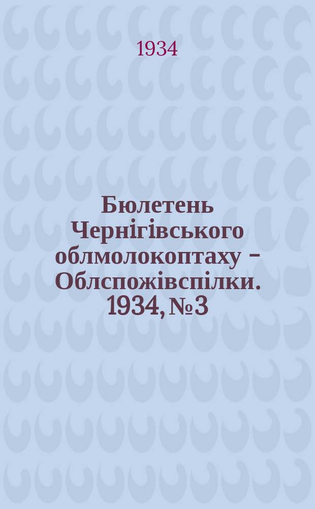 Бюлетень Чернiгiвського облмолокоптаху - Облспожівспілки. 1934, №3 : (Про якість масла вироблюємого маслозаводами Споживсистеми)