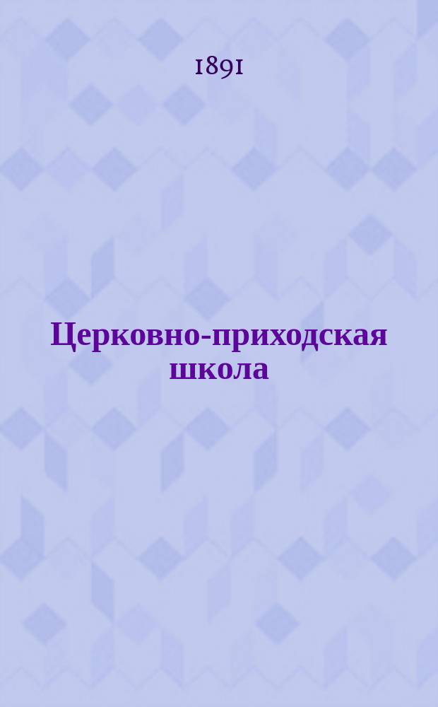 Церковно-приходская школа : Ежемес. журн., издаваемый при Киевском епарх. училищном совете. Церковно-приходская школа