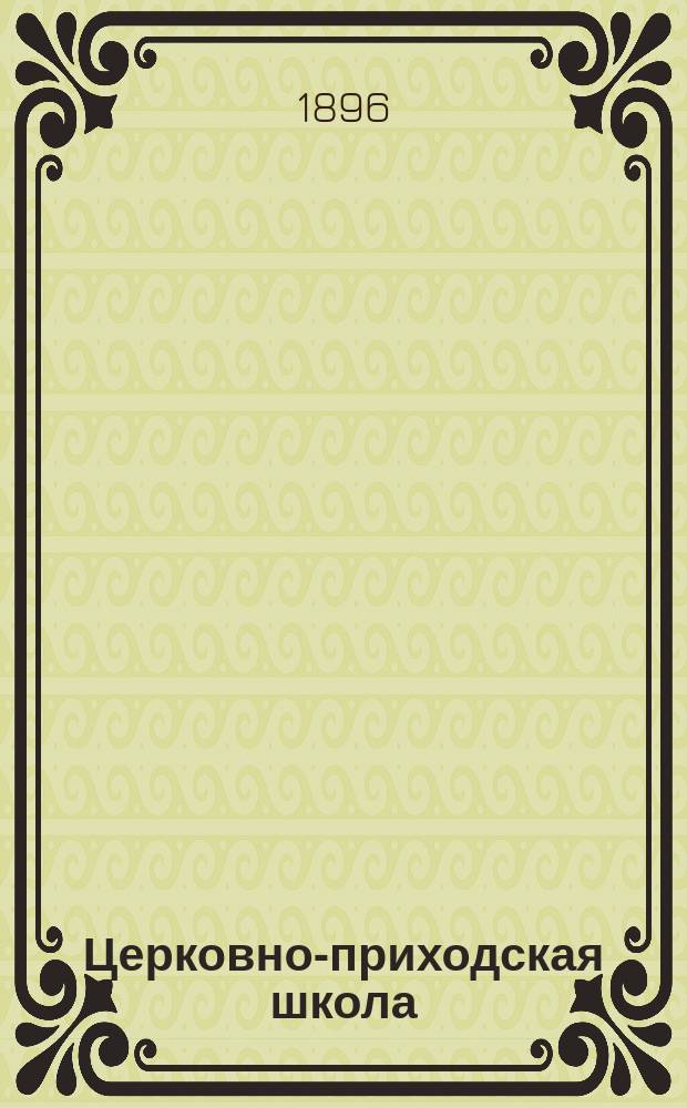 Церковно-приходская школа : Ежемес. журн., издаваемый при Киевском епарх. училищном совете. Г.9 1895/1896, Т.2, Кн.12