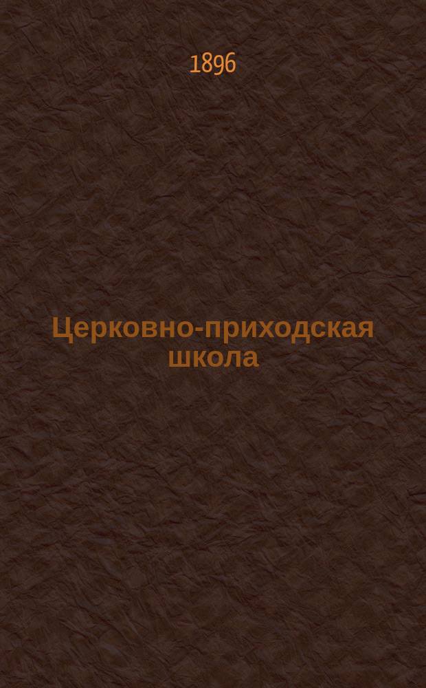 Церковно-приходская школа : Ежемес. журн., издаваемый при Киевском епарх. училищном совете. Г.10 1896/1897, Т.1, Кн.2