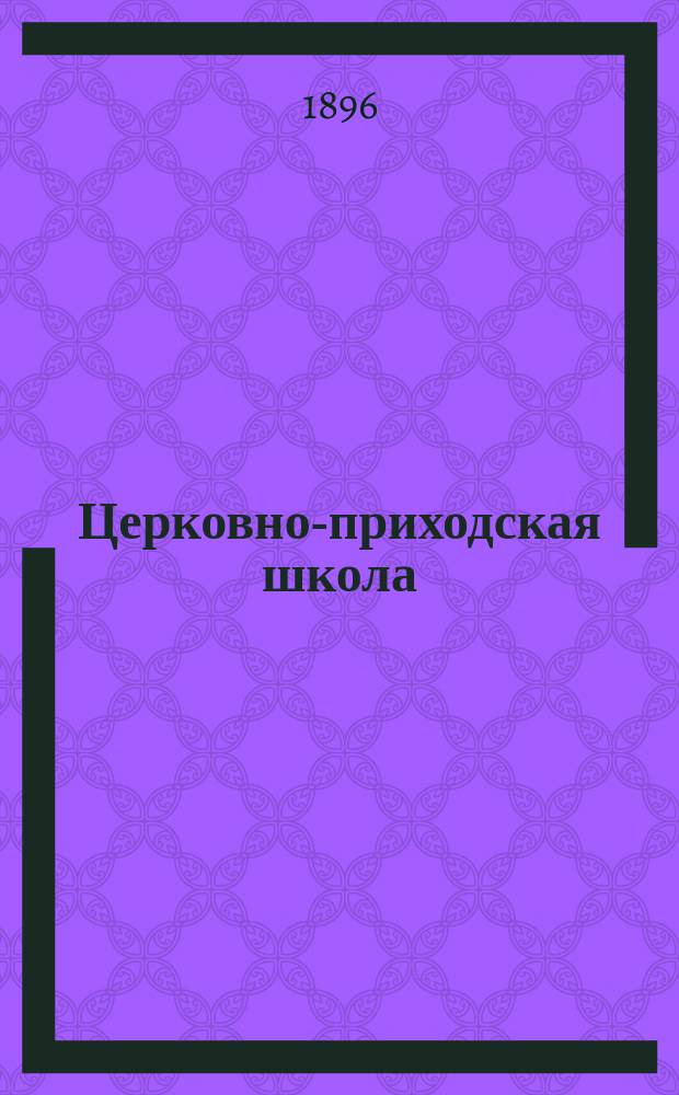 Церковно-приходская школа : Ежемес. журн., издаваемый при Киевском епарх. училищном совете. Г.10 1896/1897, Т.1, Кн.3
