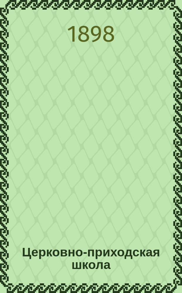Церковно-приходская школа : Ежемес. журн., издаваемый при Киевском епарх. училищном совете. Г.12 1898/1899, Т.1, Кн.5
