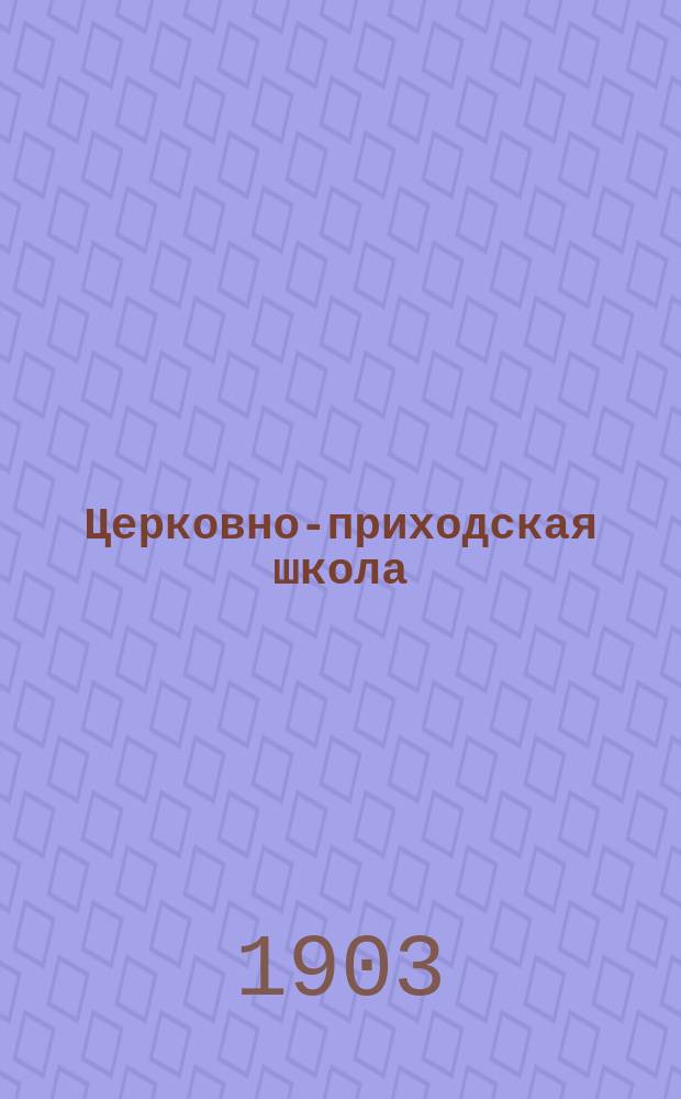 Церковно-приходская школа : Ежемес. журн., издаваемый при Киевском епарх. училищном совете. Г.16 1902/1903, Т.2, Кн.7