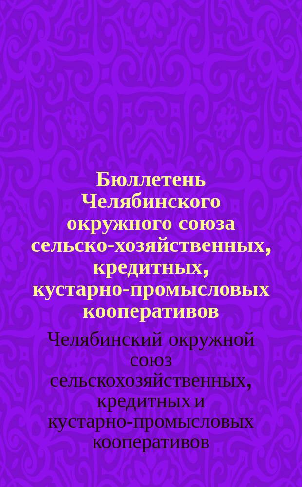 Бюллетень Челябинского окружного союза сельско-хозяйственных, кредитных, кустарно-промысловых кооперативов (Сельпромсоюза)
