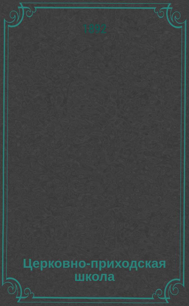 Церковно-приходская школа : Ежемес. журн., издаваемый при Киевском епарх. училищном совете. Г.5 1891/1892, июль