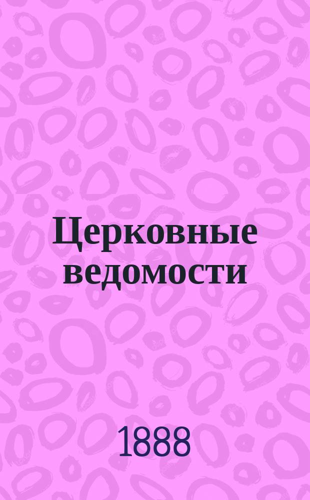 Церковные ведомости : Издаваемые при Святейшем правительствующем Синоде Еженед. изд. с прибавлениями. Г.1 1888, №5