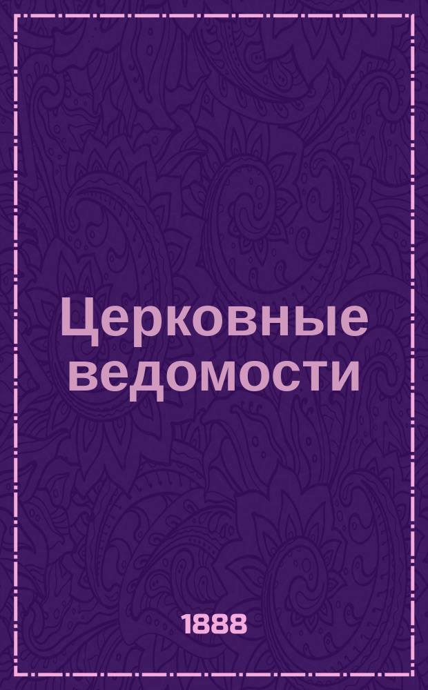 Церковные ведомости : Издаваемые при Святейшем правительствующем Синоде Еженед. изд. с прибавлениями. Г.1 1888, №7