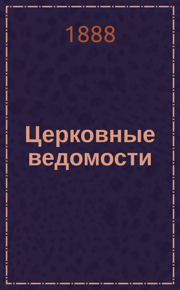Церковные ведомости : Издаваемые при Святейшем правительствующем Синоде Еженед. изд. с прибавлениями. Г.1 1888, №11