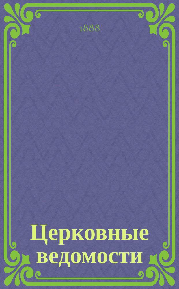 Церковные ведомости : Издаваемые при Святейшем правительствующем Синоде Еженед. изд. с прибавлениями. Г.1 1888, №17
