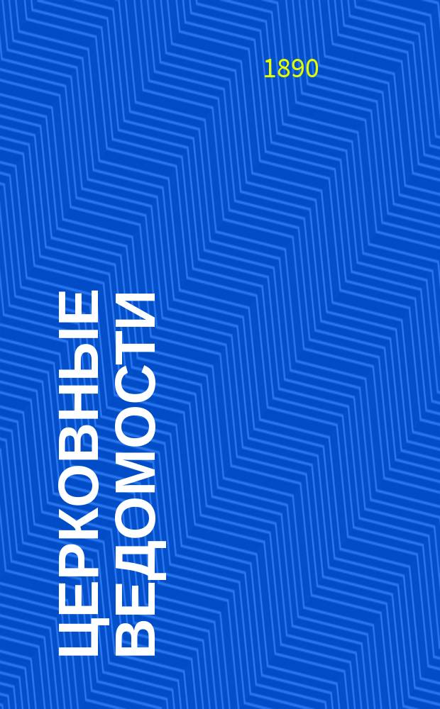 Церковные ведомости : Издаваемые при Святейшем правительствующем Синоде Еженед. изд. с прибавлениями. Г.3 1890, №1